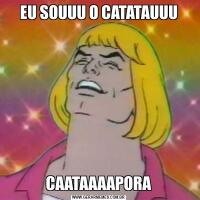 EU SOUUU O CATATAUUUCAATAAAAPORA