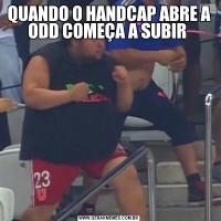 QUANDO O HANDCAP ABRE A ODD COMEÇA A SUBIR 