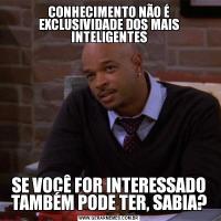 CONHECIMENTO NÃO É EXCLUSIVIDADE DOS MAIS INTELIGENTESSE VOCÊ FOR INTERESSADO TAMBÉM PODE TER, SABIA?