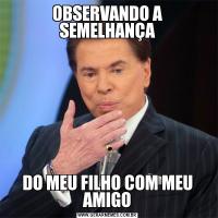 OBSERVANDO A SEMELHANÇADO MEU FILHO COM MEU AMIGO