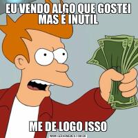 EU VENDO ALGO QUE GOSTEI MAS É INUTILME DE LOGO ISSO