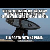 MINHA PROFESSORA DIZ: NÃO SAIAM DE CASA ALUNO NÓS ESTAMOS EM QUARENTENA.DUAS SEMANAS DEPOIS:ELA POSTA FOTO NA PRAIA 