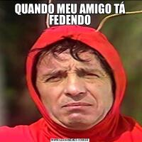QUANDO MEU AMIGO TÁ FEDENDO