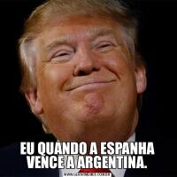EU QUANDO A ESPANHA VENCE A ARGENTINA.