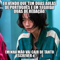 EU VENDO QUE TEM DUAS AULAS DE PORTUGUÊS E EM SEGUIDA DUAS DE REDAÇÃO.(MINHA MÃO VAI CAIR DE TANTO ESCREVER 