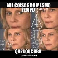 MIL COISAS AO MESMO TEMPO QUE LOUCURA 