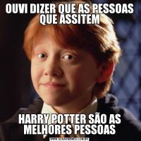 OUVI DIZER QUE AS PESSOAS QUE ASSITEMHARRY POTTER SÃO AS MELHORES PESSOAS