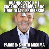 QUANDO ESTOU ME CAGANDO NA PROVA E NO FINAL DELA O PROFESSOR DIZPARABENS NOTA MAXIMA