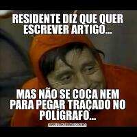 RESIDENTE DIZ QUE QUER ESCREVER ARTIGO...MAS NÃO SE COÇA NEM PARA PEGAR TRAÇADO NO POLÍGRAFO...