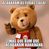 ACABARAM AS FÉRIAS,CAILA!MAS QUE BOM QUE ACABARAM HAHAHAHA