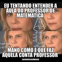EU TENTANDO ENTENDER A AULA DO PROFESSOR DE MATEMÁTICA MANO COMO É QUE FAZ AQUELA CONTA PROFESSOR 