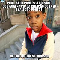 PROF.  ARIEL PONTES: A COESÃO É COBRADA NA CIV DA REDAÇÃO DO ENEM E VALE 200 PONTOS!EU: JURO QUE NÃO SABIA DISSO!