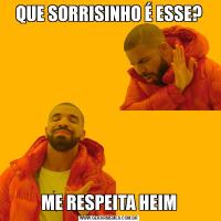 QUE SORRISINHO É ESSE?ME RESPEITA HEIM