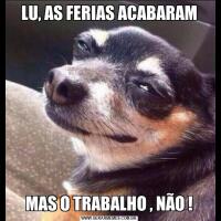 LU, AS FERIAS ACABARAMMAS O TRABALHO , NÃO !