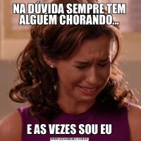 NA DÚVIDA SEMPRE TEM ALGUÉM CHORANDO...E AS VEZES SOU EU