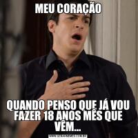 MEU CORAÇÃOQUANDO PENSO QUE JÁ VOU FAZER 18 ANOS MÊS QUE VÊM...