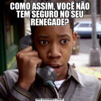 COMO ASSIM, VOCÊ NÃO TEM SEGURO NO SEU RENEGADE?