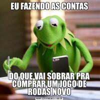 EU FAZENDO AS CONTASDO QUE VAI SOBRAR PRA COMPRAR UM JOGO DE RODAS NOVO