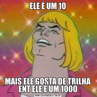 ELE É UM 10MAIS ELE GOSTA DE TRILHA ENT ELE É UM 1000