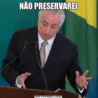 NÃO PRESERVAREI