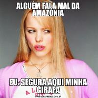 ALGUÉM FALA MAL DA AMAZÔNIAEU: SEGURA AQUI MINHA GIRAFA