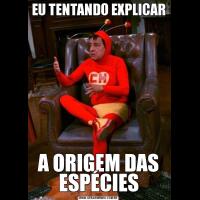 EU TENTANDO EXPLICARA ORIGEM DAS ESPÉCIES