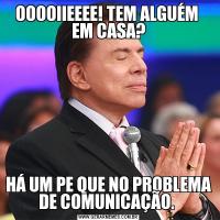 OOOOIIEEEE! TEM ALGUÉM  EM CASA?HÁ UM PE QUE NO PROBLEMA DE COMUNICAÇÃO. 