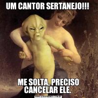UM CANTOR SERTANEJO!!! ME SOLTA, PRECISO CANCELAR ELE. 
