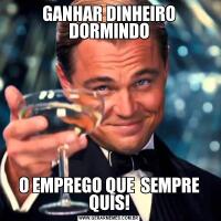 GANHAR DINHEIRO DORMINDOO EMPREGO QUE  SEMPRE QUIS!