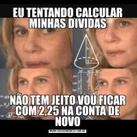 EU TENTANDO CALCULAR MINHAS DIVIDASNÃO TEM JEITO VOU FICAR COM 2,25 NA CONTA DE NOVO