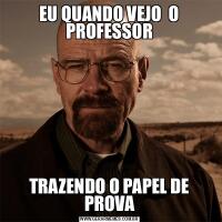 EU QUANDO VEJO  O PROFESSORTRAZENDO O PAPEL DE PROVA