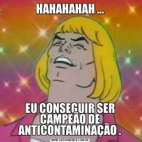 HAHAHAHAH ...EU CONSEGUIR SER CAMPEÃO DE ANTICONTAMINAÇÃO .