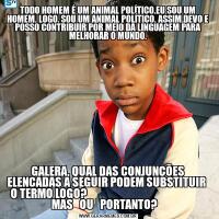 TODO HOMEM É UM ANIMAL POLÍTICO.EU SOU UM HOMEM. LOGO, SOU UM ANIMAL POLÍTICO. ASSIM,DEVO E POSSO CONTRIBUIR POR MEIO DA LINGUAGEM PARA MELHORAR O MUNDO.GALERA, QUAL DAS CONJUNÇÕES ELENCADAS A SEGUIR PODEM SUBSTITUIR  O TERMO LOGO?                                                       MAS   OU   PORTANTO?   