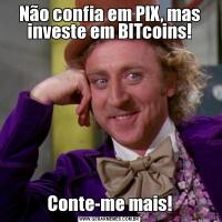 Não confia em PIX, mas investe em BITcoins!Conte-me mais!