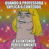 QUANDO A PROFESSORA EXPLICA O CONTEÚDO E EU ENTENDO PERFEITAMENTE 