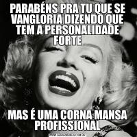 PARABÉNS PRA TU QUE SE VANGLORIA DIZENDO QUE TEM A PERSONALIDADE FORTEMAS É UMA CORNA MANSA PROFISSIONAL