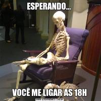 ESPERANDO... VOCÊ ME LIGAR AS 18H