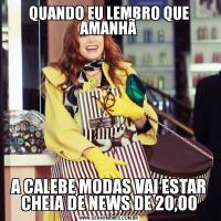 QUANDO EU LEMBRO QUE AMANHÃA CALEBE MODAS VAI ESTAR CHEIA DE NEWS DE 20,00
