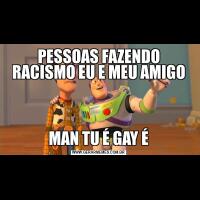 PESSOAS FAZENDO RACISMO EU E MEU AMIGOMAN TU É GAY É