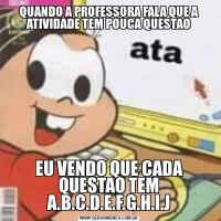 QUANDO A PROFESSORA FALA QUE A ATIVIDADE TEM POUCA QUESTAOEU VENDO QUE CADA QUESTAO TEM A.B.C.D.E.F.G.H.I.J