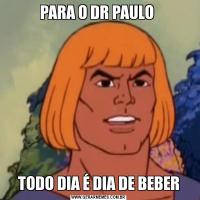 PARA O DR PAULO TODO DIA É DIA DE BEBER
