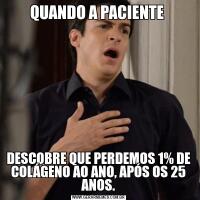 QUANDO A PACIENTE DESCOBRE QUE PERDEMOS 1% DE COLÁGENO AO ANO, APÓS OS 25 ANOS.