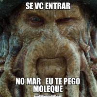 SE VC ENTRARNO MAR   EU TE PEGO MOLEQUE