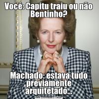 Você: Capitu traiu ou não Bentinho?Machado: estava tudo previamente arquitetado...