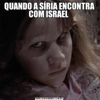QUANDO A SÍRIA ENCONTRA COM ISRAEL 