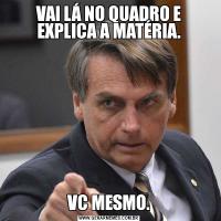 VAI LÁ NO QUADRO E EXPLICA A MATÉRIA.VC MESMO.