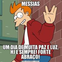 MESSIASUM DIA DE MUITA PAZ E LUZ, HJ E SEMPRE! FORTE ABRAÇO!