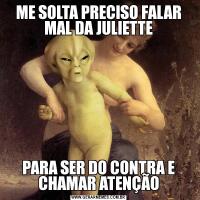 ME SOLTA PRECISO FALAR MAL DA JULIETTEPARA SER DO CONTRA E CHAMAR ATENÇÃO