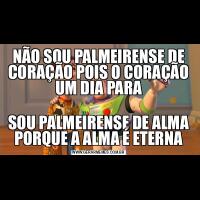 NÃO SOU PALMEIRENSE DE CORAÇÃO POIS O CORAÇÃO UM DIA PARASOU PALMEIRENSE DE ALMA PORQUE A ALMA É ETERNA