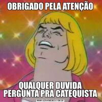 OBRIGADO PELA ATENÇÃOQUALQUER DUVIDA PERGUNTA PRA CATEQUISTA